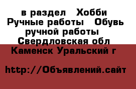  в раздел : Хобби. Ручные работы » Обувь ручной работы . Свердловская обл.,Каменск-Уральский г.